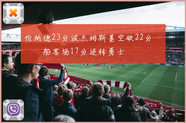 伦纳德23分波杰姆斯基空砍22分 快船客场17分逆转勇士