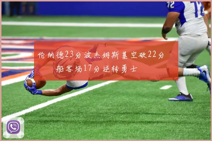 伦纳德23分波杰姆斯基空砍22分 快船客场17分逆转勇士