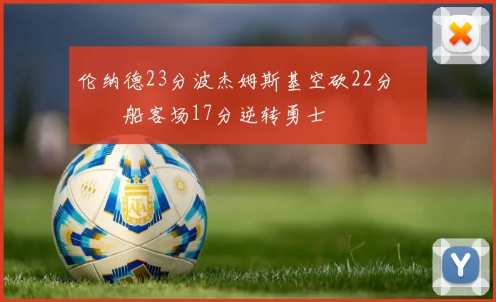 伦纳德23分波杰姆斯基空砍22分 快船客场17分逆转勇士