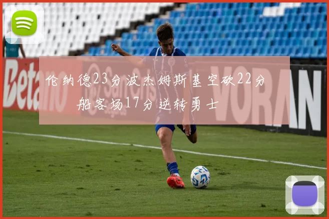 伦纳德23分波杰姆斯基空砍22分 快船客场17分逆转勇士