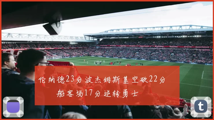 伦纳德23分波杰姆斯基空砍22分 快船客场17分逆转勇士