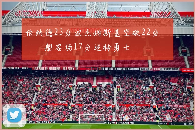 伦纳德23分波杰姆斯基空砍22分 快船客场17分逆转勇士