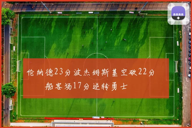 伦纳德23分波杰姆斯基空砍22分 快船客场17分逆转勇士