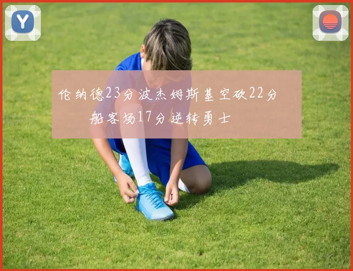 伦纳德23分波杰姆斯基空砍22分 快船客场17分逆转勇士