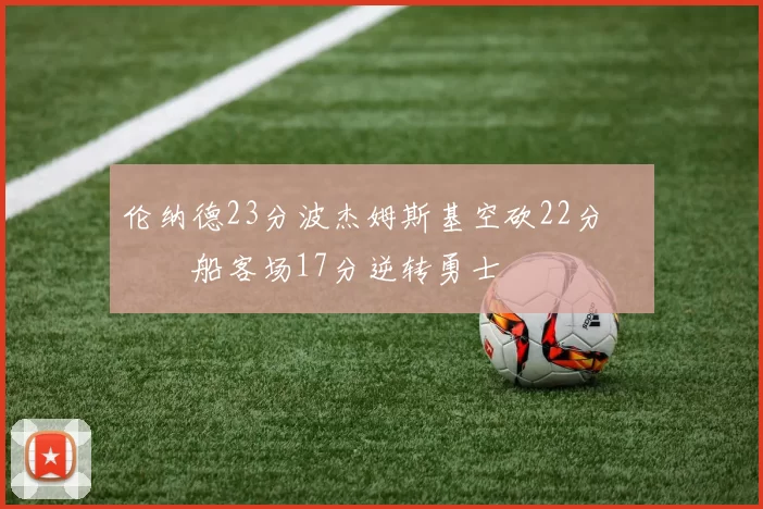 伦纳德23分波杰姆斯基空砍22分 快船客场17分逆转勇士