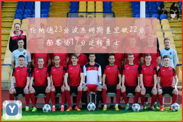伦纳德23分波杰姆斯基空砍22分 快船客场17分逆转勇士