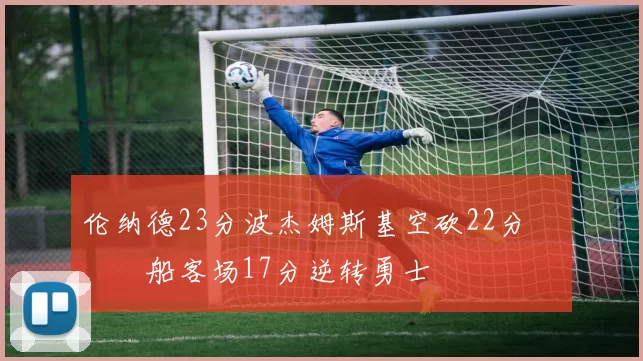 伦纳德23分波杰姆斯基空砍22分 快船客场17分逆转勇士