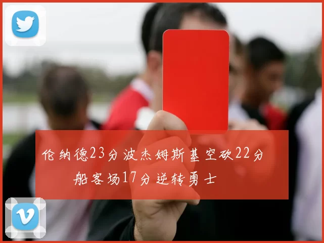 伦纳德23分波杰姆斯基空砍22分 快船客场17分逆转勇士