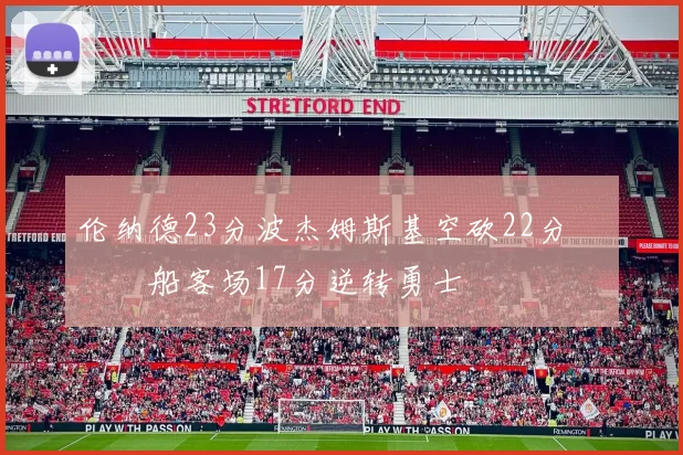 伦纳德23分波杰姆斯基空砍22分 快船客场17分逆转勇士