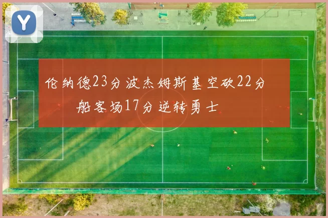 伦纳德23分波杰姆斯基空砍22分 快船客场17分逆转勇士