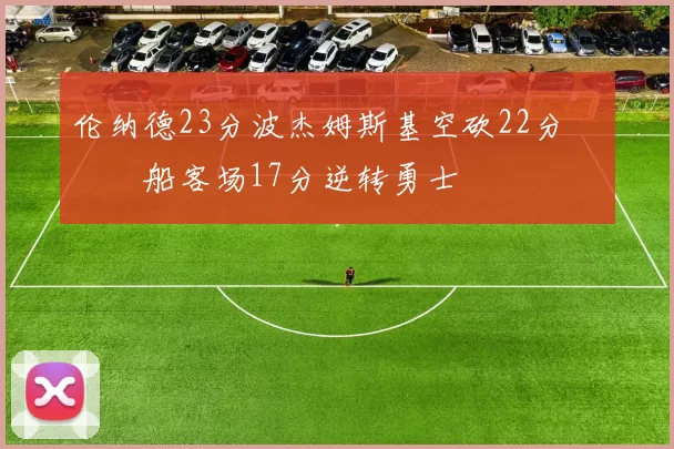 伦纳德23分波杰姆斯基空砍22分 快船客场17分逆转勇士