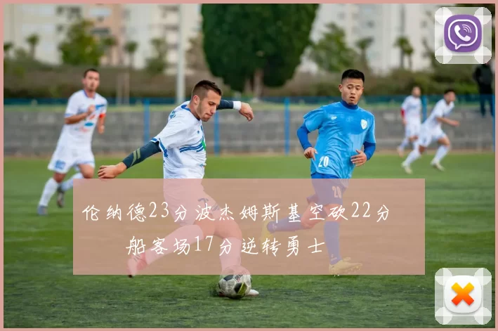 伦纳德23分波杰姆斯基空砍22分 快船客场17分逆转勇士