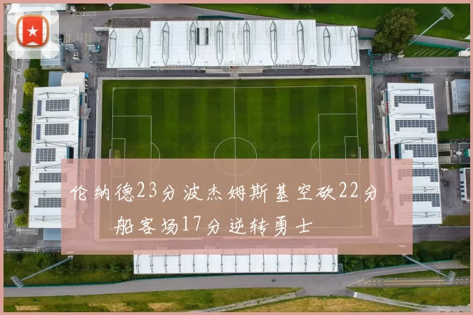 伦纳德23分波杰姆斯基空砍22分 快船客场17分逆转勇士