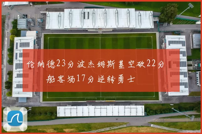 伦纳德23分波杰姆斯基空砍22分 快船客场17分逆转勇士