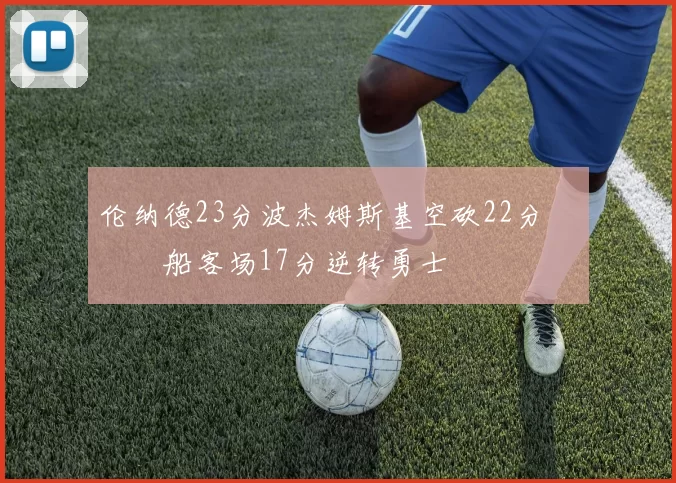 伦纳德23分波杰姆斯基空砍22分 快船客场17分逆转勇士