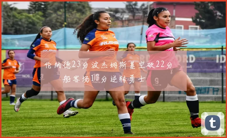 伦纳德23分波杰姆斯基空砍22分 快船客场17分逆转勇士