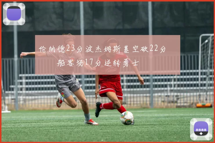 伦纳德23分波杰姆斯基空砍22分 快船客场17分逆转勇士