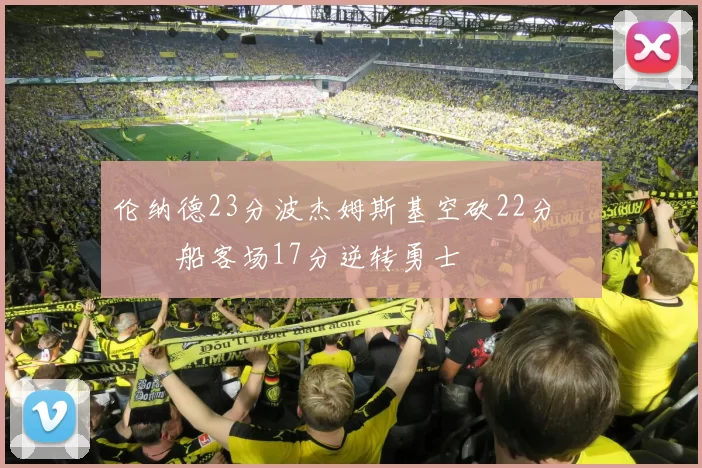 伦纳德23分波杰姆斯基空砍22分 快船客场17分逆转勇士