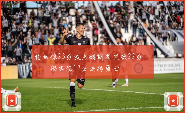 伦纳德23分波杰姆斯基空砍22分 快船客场17分逆转勇士