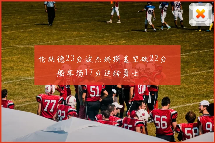 伦纳德23分波杰姆斯基空砍22分 快船客场17分逆转勇士