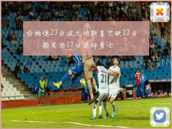 伦纳德23分波杰姆斯基空砍22分 快船客场17分逆转勇士