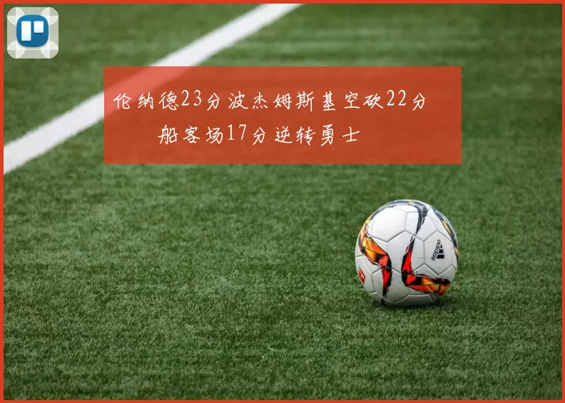 伦纳德23分波杰姆斯基空砍22分 快船客场17分逆转勇士