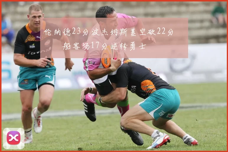 伦纳德23分波杰姆斯基空砍22分 快船客场17分逆转勇士