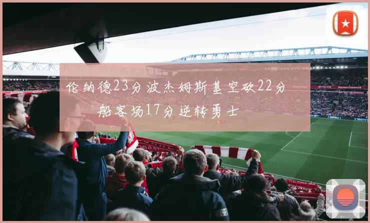 伦纳德23分波杰姆斯基空砍22分 快船客场17分逆转勇士