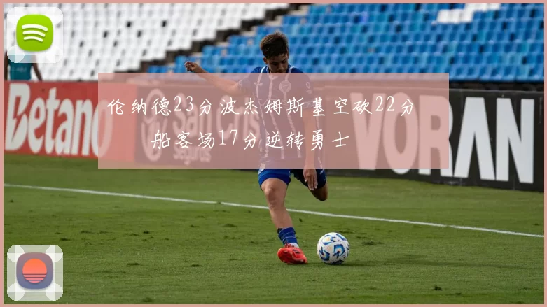 伦纳德23分波杰姆斯基空砍22分 快船客场17分逆转勇士