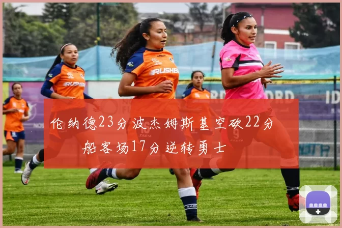 伦纳德23分波杰姆斯基空砍22分 快船客场17分逆转勇士