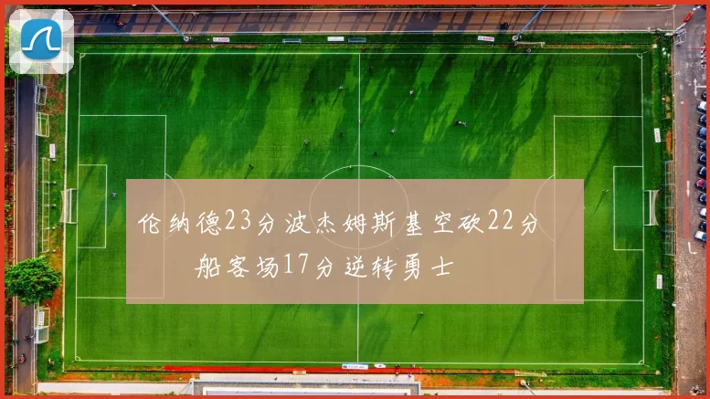伦纳德23分波杰姆斯基空砍22分 快船客场17分逆转勇士