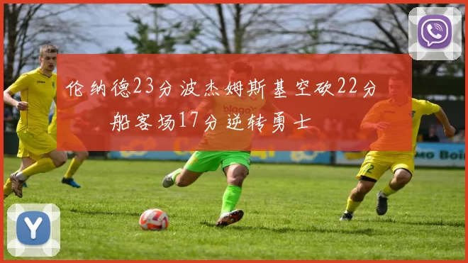 伦纳德23分波杰姆斯基空砍22分 快船客场17分逆转勇士