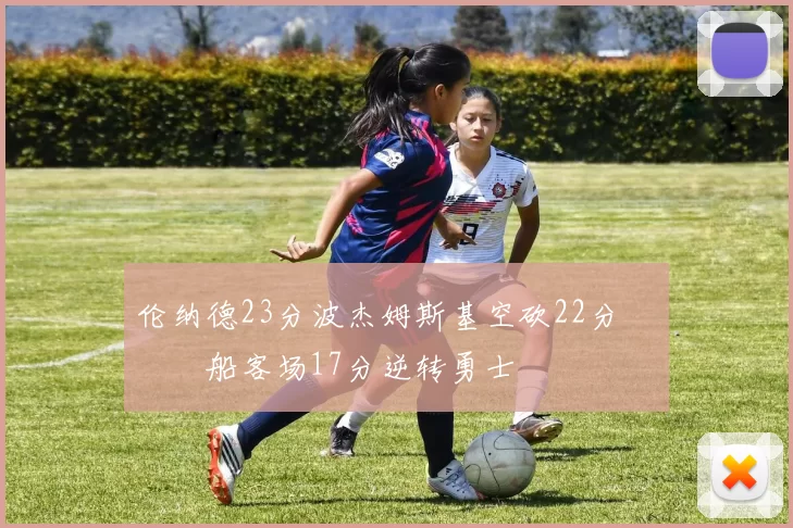 伦纳德23分波杰姆斯基空砍22分 快船客场17分逆转勇士