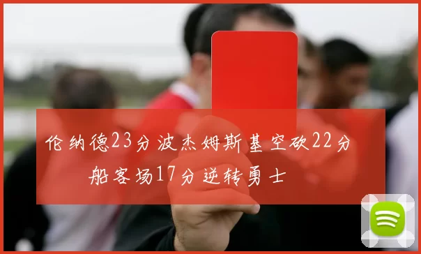 伦纳德23分波杰姆斯基空砍22分 快船客场17分逆转勇士