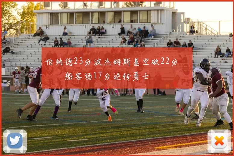 伦纳德23分波杰姆斯基空砍22分 快船客场17分逆转勇士