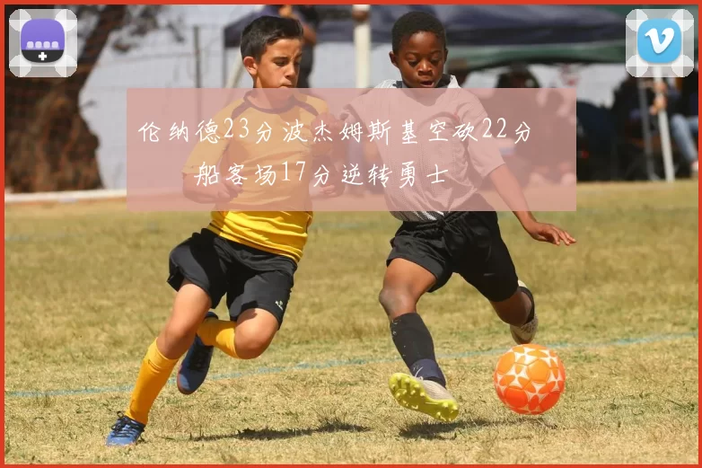 伦纳德23分波杰姆斯基空砍22分 快船客场17分逆转勇士