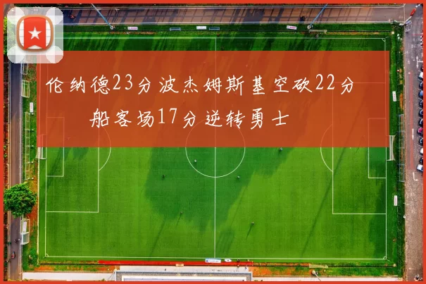 伦纳德23分波杰姆斯基空砍22分 快船客场17分逆转勇士