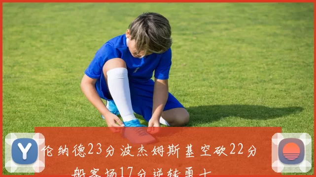 伦纳德23分波杰姆斯基空砍22分 快船客场17分逆转勇士