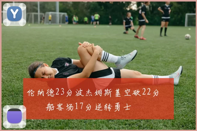 伦纳德23分波杰姆斯基空砍22分 快船客场17分逆转勇士