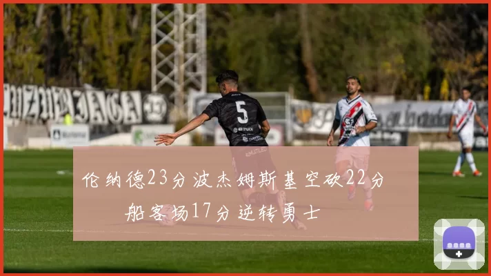 伦纳德23分波杰姆斯基空砍22分 快船客场17分逆转勇士