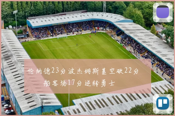 伦纳德23分波杰姆斯基空砍22分 快船客场17分逆转勇士