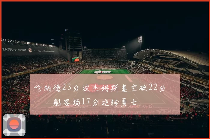 伦纳德23分波杰姆斯基空砍22分 快船客场17分逆转勇士