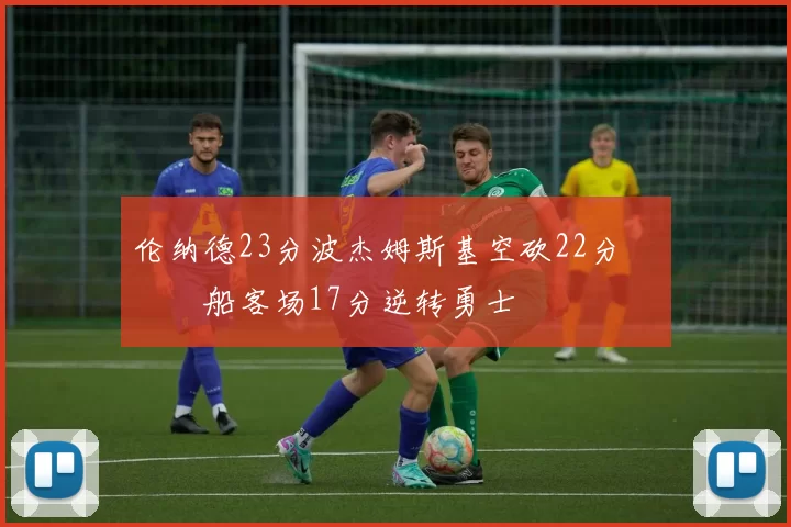 伦纳德23分波杰姆斯基空砍22分 快船客场17分逆转勇士