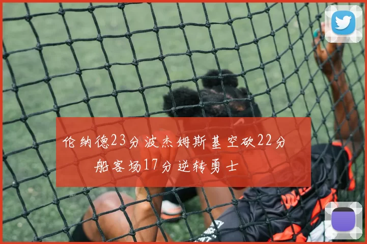 伦纳德23分波杰姆斯基空砍22分 快船客场17分逆转勇士