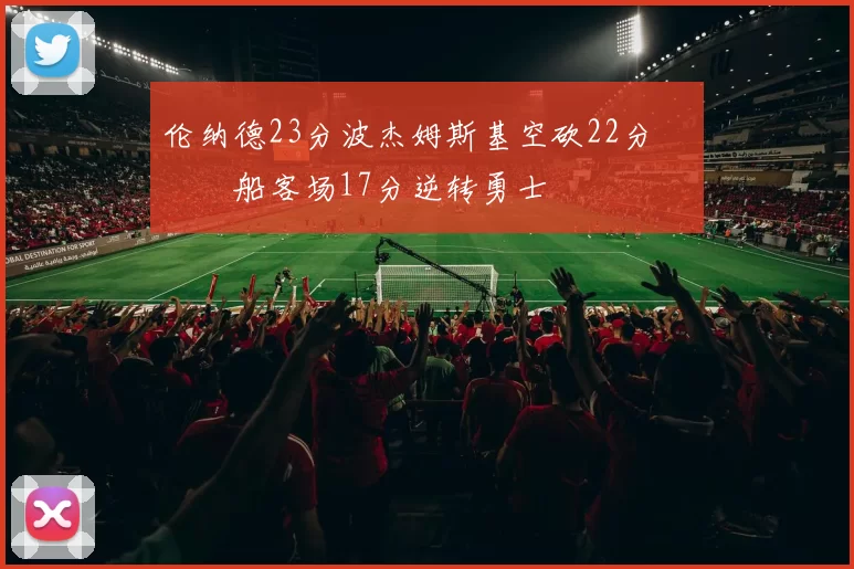伦纳德23分波杰姆斯基空砍22分 快船客场17分逆转勇士