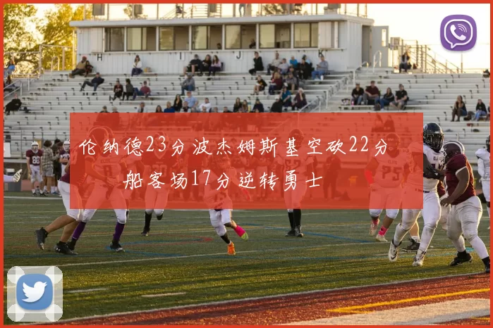 伦纳德23分波杰姆斯基空砍22分 快船客场17分逆转勇士