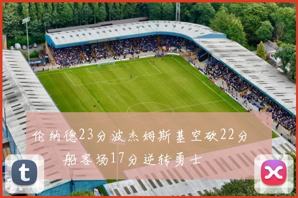 伦纳德23分波杰姆斯基空砍22分 快船客场17分逆转勇士