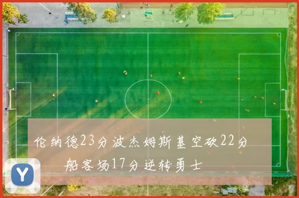 伦纳德23分波杰姆斯基空砍22分 快船客场17分逆转勇士