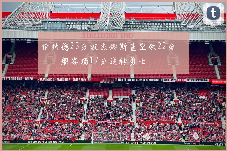 伦纳德23分波杰姆斯基空砍22分 快船客场17分逆转勇士