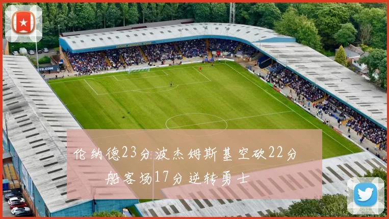 伦纳德23分波杰姆斯基空砍22分 快船客场17分逆转勇士